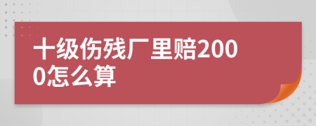 十级伤残厂里赔2000怎么算