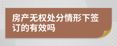 房产无权处分情形下签订的有效吗