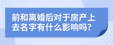 前和离婚后对于房产上去名字有什么影响吗?
