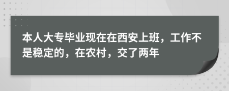 本人大专毕业现在在西安上班，工作不是稳定的，在农村，交了两年