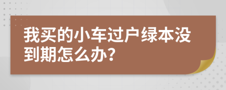 我买的小车过户绿本没到期怎么办？