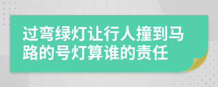 过弯绿灯让行人撞到马路的号灯算谁的责任