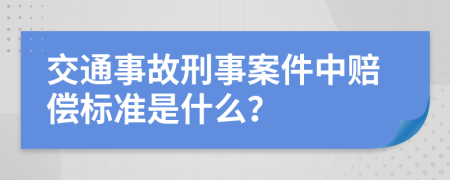 交通事故刑事案件中赔偿标准是什么？