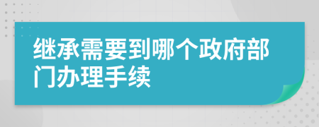 继承需要到哪个政府部门办理手续