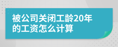 被公司关闭工龄20年的工资怎么计算