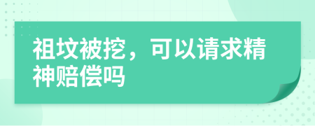 祖坟被挖，可以请求精神赔偿吗
