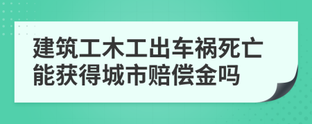 建筑工木工出车祸死亡能获得城市赔偿金吗