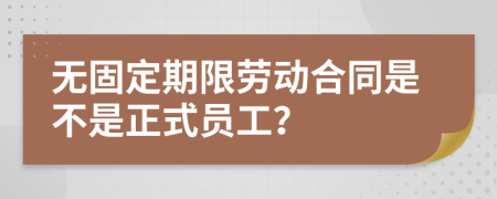 无固定期限劳动合同是不是正式员工？