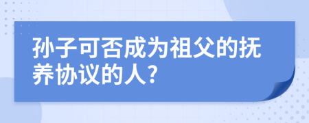 孙子可否成为祖父的抚养协议的人?