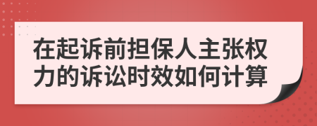 在起诉前担保人主张权力的诉讼时效如何计算