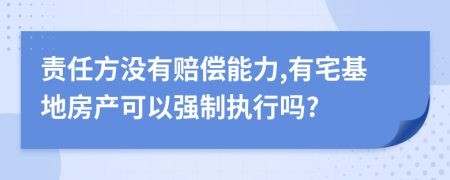 责任方没有赔偿能力,有宅基地房产可以强制执行吗?