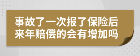 事故了一次报了保险后来年赔偿的会有增加吗
