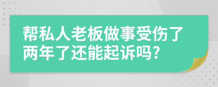 帮私人老板做事受伤了两年了还能起诉吗?