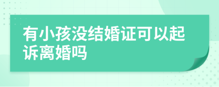 有小孩没结婚证可以起诉离婚吗