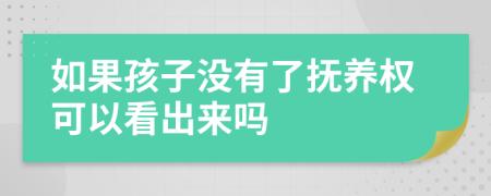 如果孩子没有了抚养权可以看出来吗