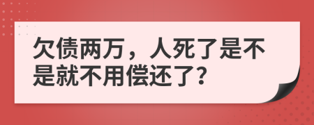 欠债两万，人死了是不是就不用偿还了？