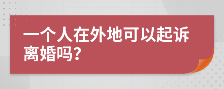 一个人在外地可以起诉离婚吗？