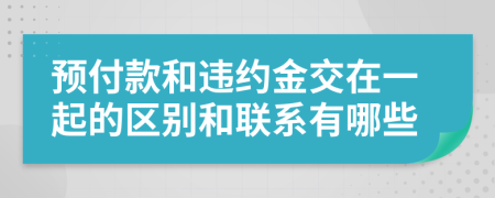 预付款和违约金交在一起的区别和联系有哪些