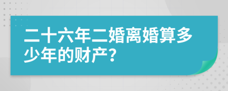 二十六年二婚离婚算多少年的财产？