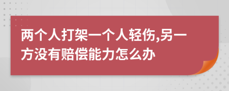 两个人打架一个人轻伤,另一方没有赔偿能力怎么办