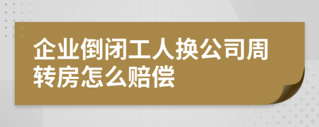 企业倒闭工人换公司周转房怎么赔偿