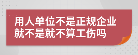 用人单位不是正规企业就不是就不算工伤吗