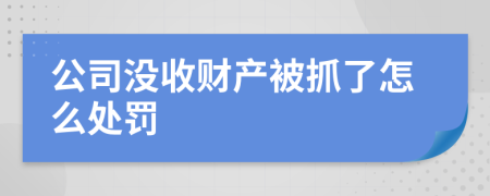 公司没收财产被抓了怎么处罚