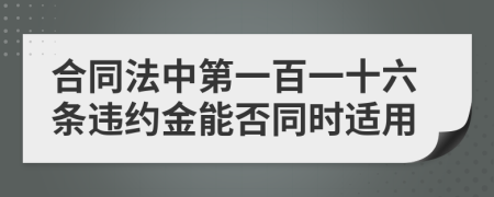 合同法中第一百一十六条违约金能否同时适用