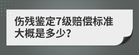 伤残鉴定7级赔偿标准大概是多少？
