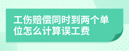 工伤赔偿同时到两个单位怎么计算误工费