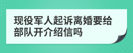 现役军人起诉离婚要给部队开介绍信吗