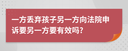 一方丢弃孩子另一方向法院申诉要另一方要有效吗?