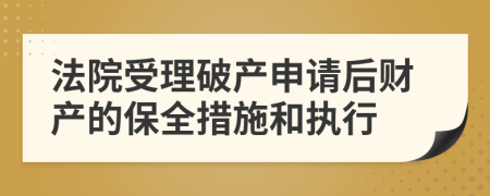 法院受理破产申请后财产的保全措施和执行