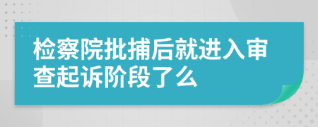 检察院批捕后就进入审查起诉阶段了么