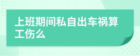 上班期间私自出车祸算工伤么