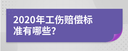 2020年工伤赔偿标准有哪些？