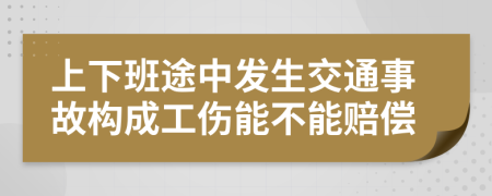 上下班途中发生交通事故构成工伤能不能赔偿