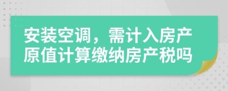 安装空调，需计入房产原值计算缴纳房产税吗