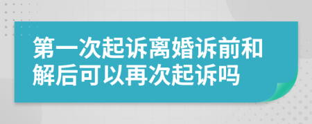 第一次起诉离婚诉前和解后可以再次起诉吗