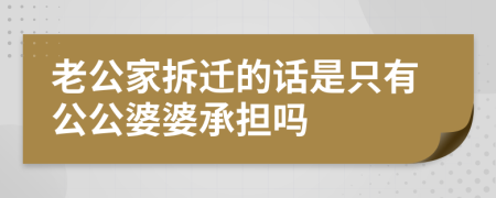 老公家拆迁的话是只有公公婆婆承担吗