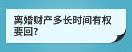 离婚财产多长时间有权要回？