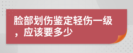 脸部划伤鉴定轻伤一级，应该要多少