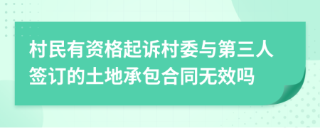 村民有资格起诉村委与第三人签订的土地承包合同无效吗