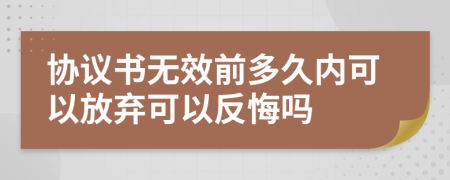 协议书无效前多久内可以放弃可以反悔吗