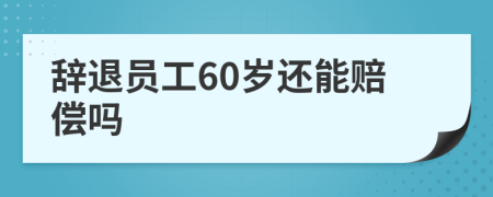 辞退员工60岁还能赔偿吗