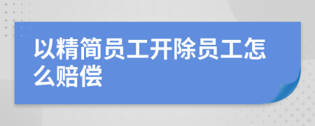 以精简员工开除员工怎么赔偿