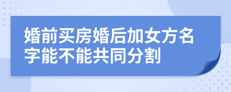 婚前买房婚后加女方名字能不能共同分割