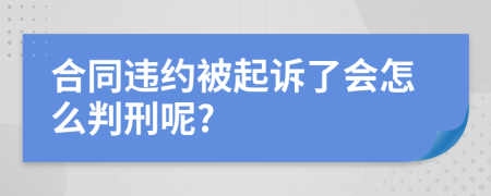 合同违约被起诉了会怎么判刑呢?