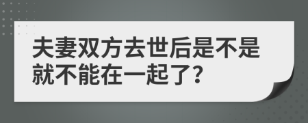 夫妻双方去世后是不是就不能在一起了？