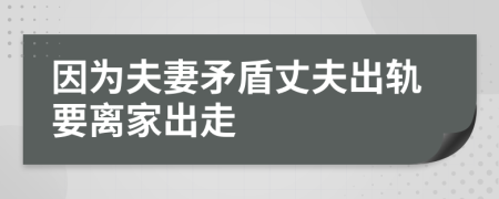 因为夫妻矛盾丈夫出轨要离家出走